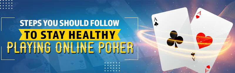 Actions You Should Follow to Stay Healthy Playing Online Poker